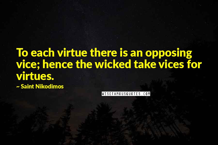 Saint Nikodimos Quotes: To each virtue there is an opposing vice; hence the wicked take vices for virtues.