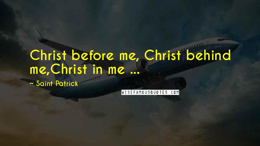 Saint Patrick Quotes: Christ before me, Christ behind me,Christ in me ...