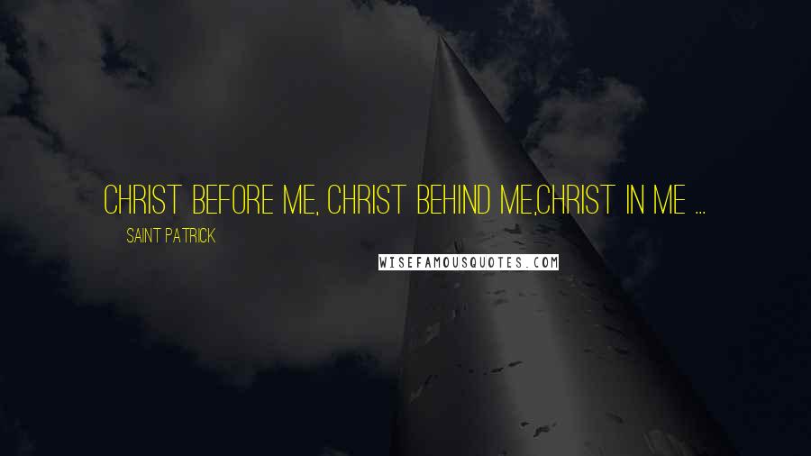 Saint Patrick Quotes: Christ before me, Christ behind me,Christ in me ...