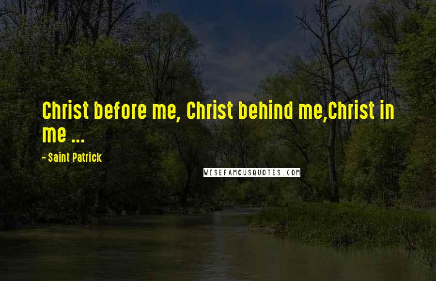 Saint Patrick Quotes: Christ before me, Christ behind me,Christ in me ...