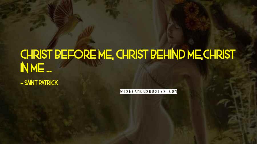 Saint Patrick Quotes: Christ before me, Christ behind me,Christ in me ...