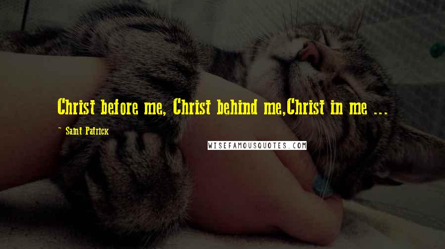 Saint Patrick Quotes: Christ before me, Christ behind me,Christ in me ...