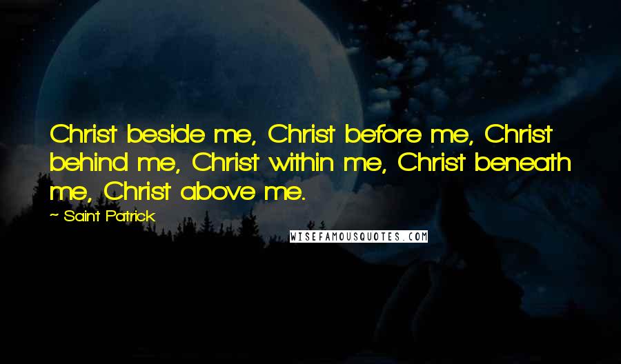 Saint Patrick Quotes: Christ beside me, Christ before me, Christ behind me, Christ within me, Christ beneath me, Christ above me.