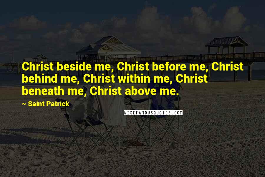 Saint Patrick Quotes: Christ beside me, Christ before me, Christ behind me, Christ within me, Christ beneath me, Christ above me.