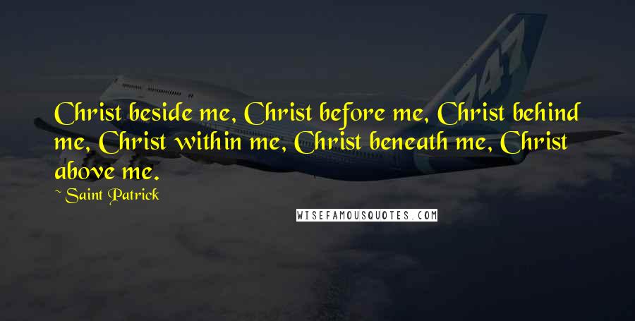 Saint Patrick Quotes: Christ beside me, Christ before me, Christ behind me, Christ within me, Christ beneath me, Christ above me.