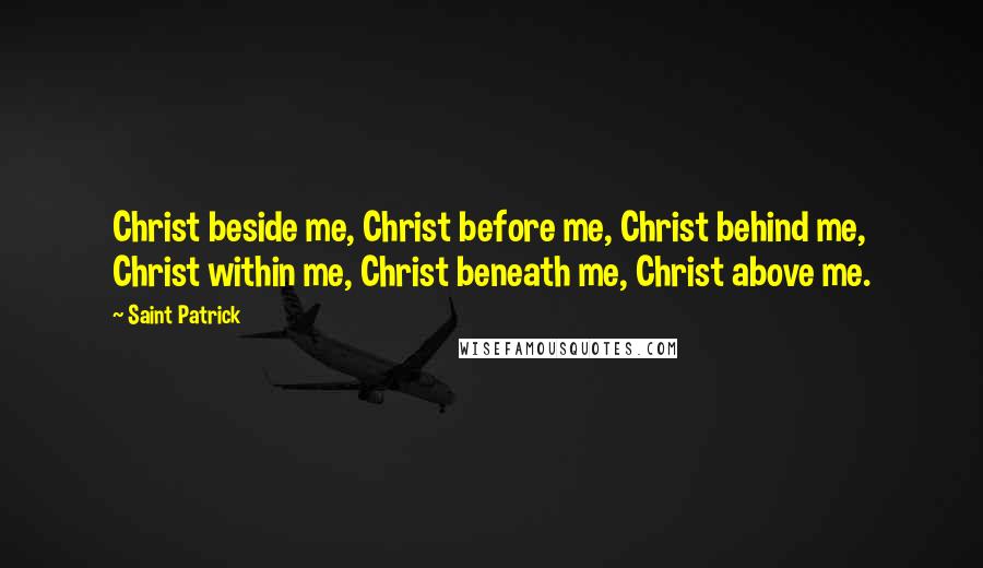 Saint Patrick Quotes: Christ beside me, Christ before me, Christ behind me, Christ within me, Christ beneath me, Christ above me.