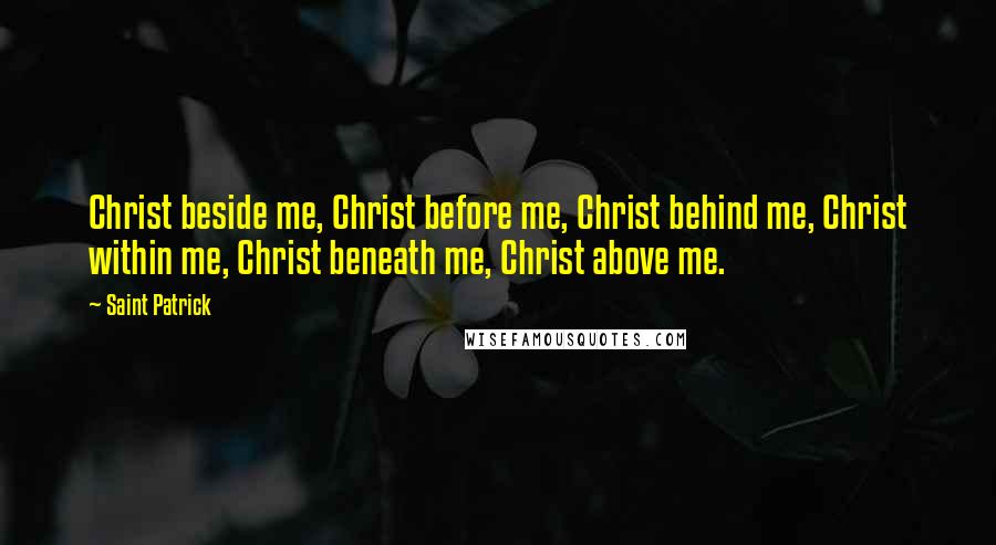 Saint Patrick Quotes: Christ beside me, Christ before me, Christ behind me, Christ within me, Christ beneath me, Christ above me.