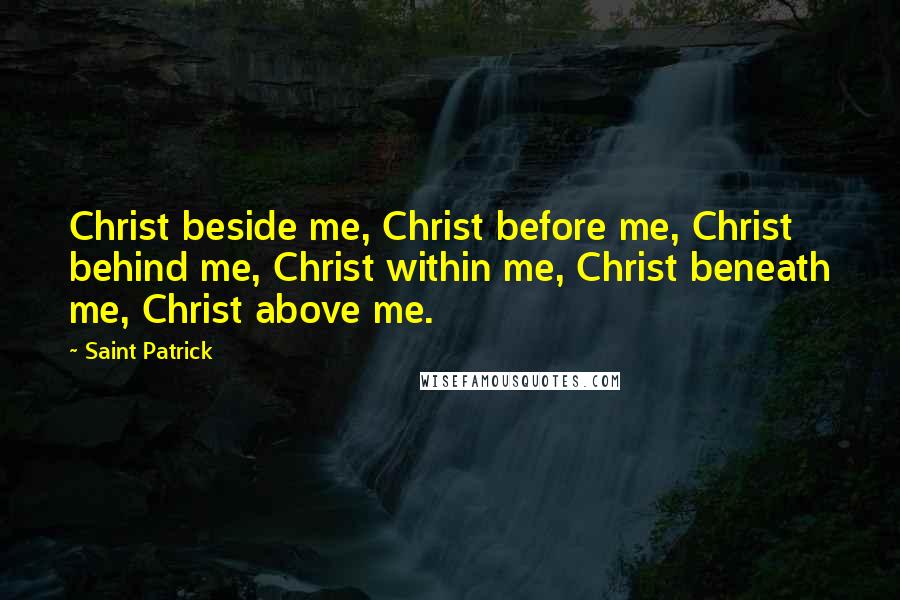 Saint Patrick Quotes: Christ beside me, Christ before me, Christ behind me, Christ within me, Christ beneath me, Christ above me.