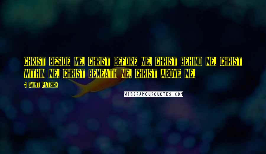 Saint Patrick Quotes: Christ beside me, Christ before me, Christ behind me, Christ within me, Christ beneath me, Christ above me.