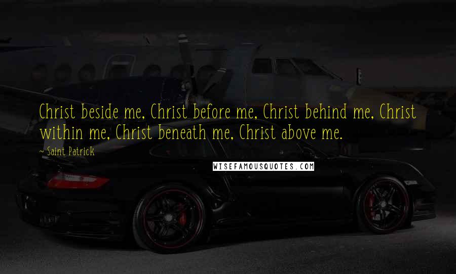 Saint Patrick Quotes: Christ beside me, Christ before me, Christ behind me, Christ within me, Christ beneath me, Christ above me.