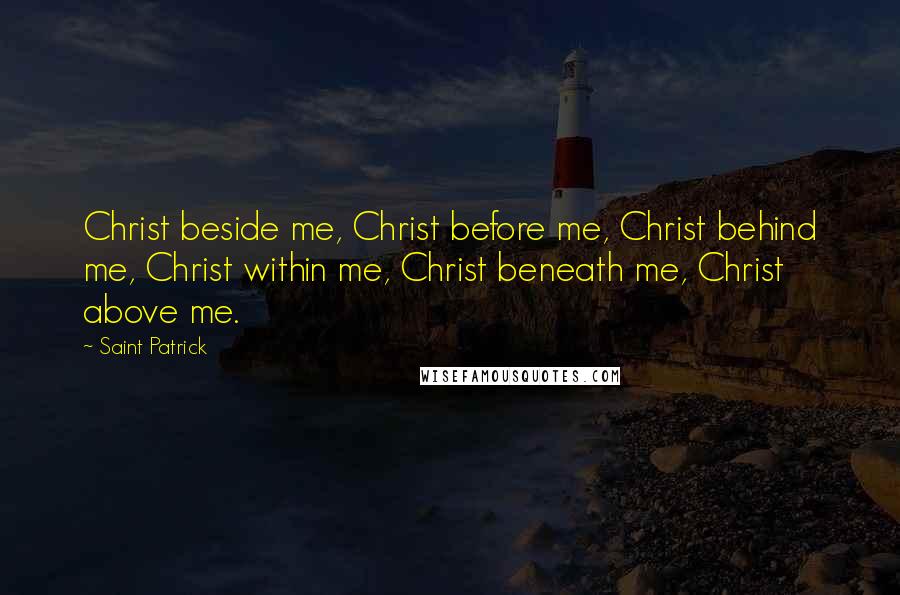 Saint Patrick Quotes: Christ beside me, Christ before me, Christ behind me, Christ within me, Christ beneath me, Christ above me.