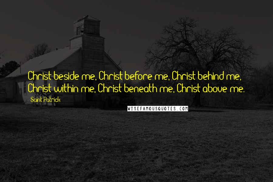 Saint Patrick Quotes: Christ beside me, Christ before me, Christ behind me, Christ within me, Christ beneath me, Christ above me.