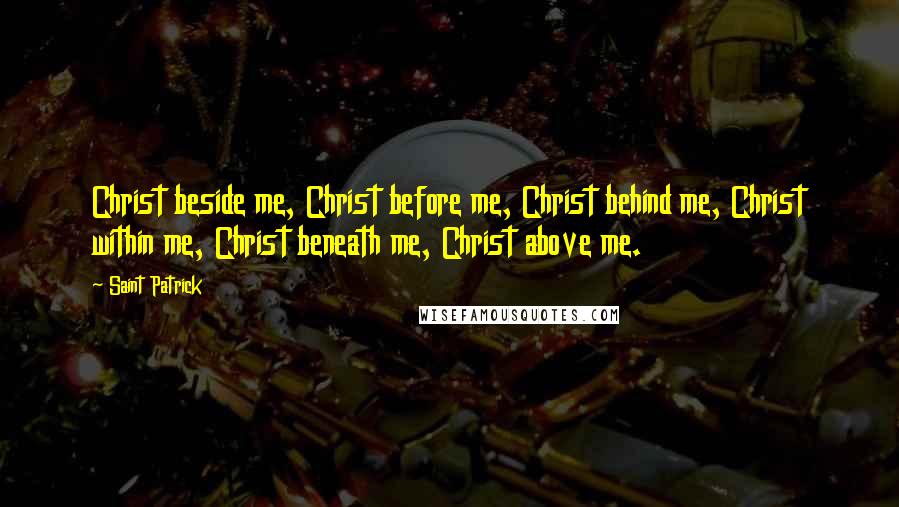 Saint Patrick Quotes: Christ beside me, Christ before me, Christ behind me, Christ within me, Christ beneath me, Christ above me.