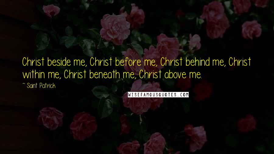 Saint Patrick Quotes: Christ beside me, Christ before me, Christ behind me, Christ within me, Christ beneath me, Christ above me.