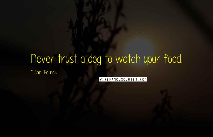 Saint Patrick Quotes: Never trust a dog to watch your food.