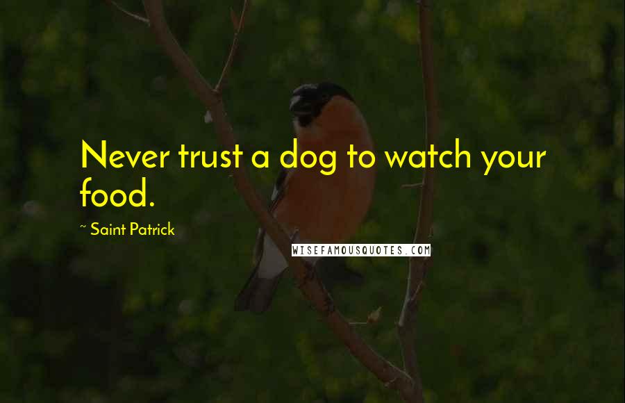 Saint Patrick Quotes: Never trust a dog to watch your food.