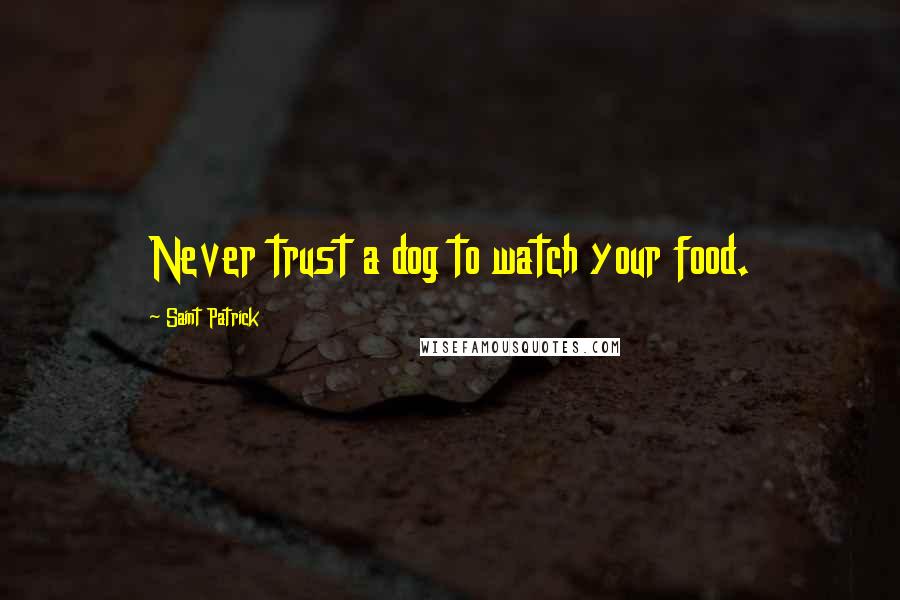 Saint Patrick Quotes: Never trust a dog to watch your food.