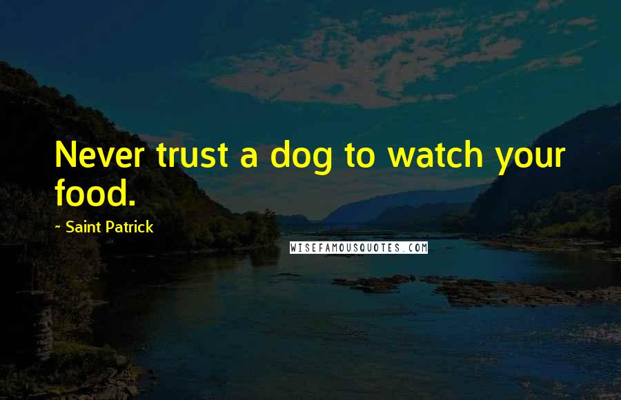 Saint Patrick Quotes: Never trust a dog to watch your food.