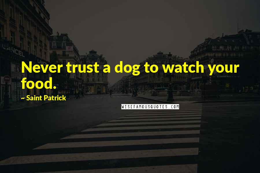 Saint Patrick Quotes: Never trust a dog to watch your food.