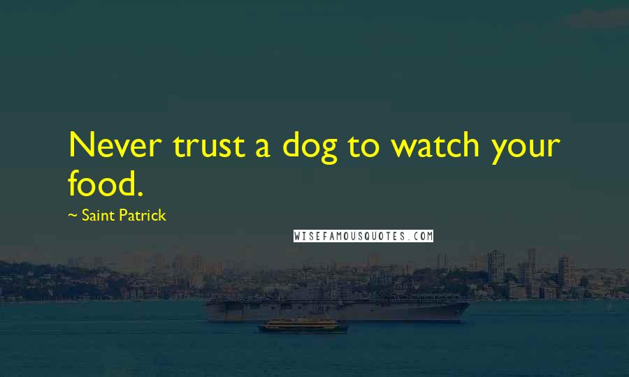 Saint Patrick Quotes: Never trust a dog to watch your food.