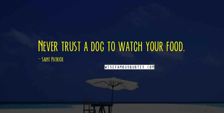 Saint Patrick Quotes: Never trust a dog to watch your food.