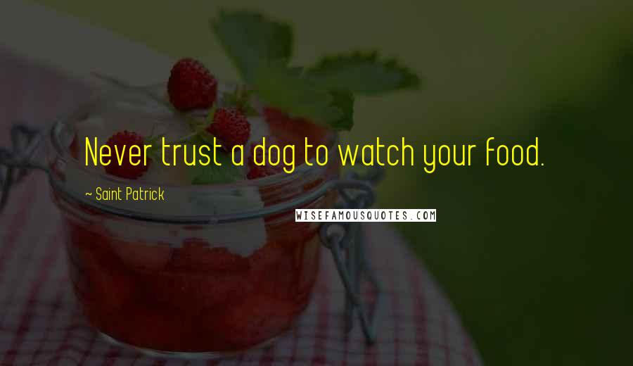 Saint Patrick Quotes: Never trust a dog to watch your food.