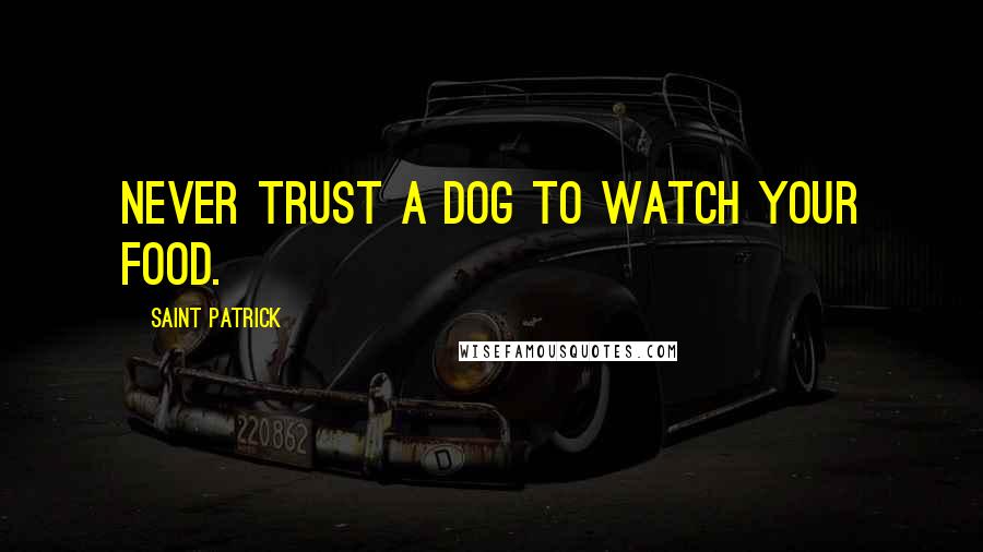 Saint Patrick Quotes: Never trust a dog to watch your food.