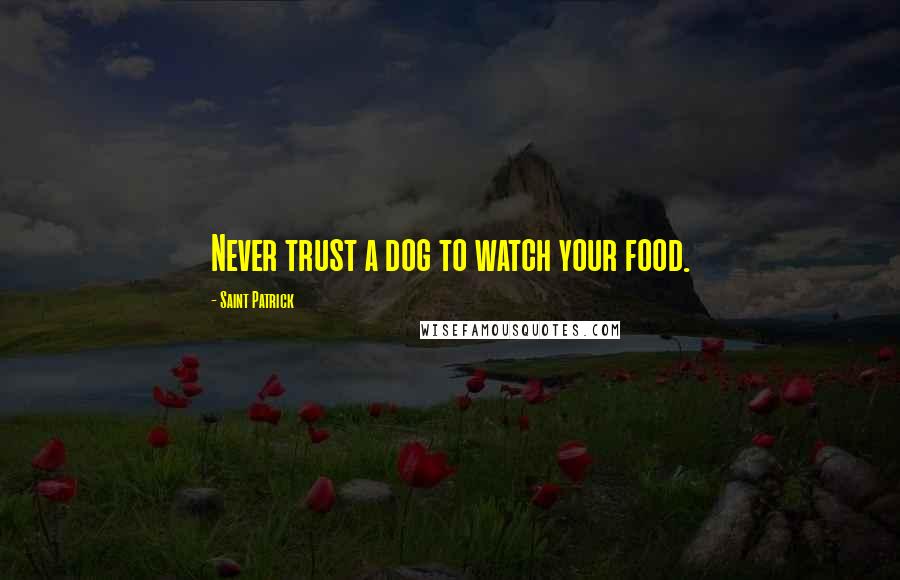 Saint Patrick Quotes: Never trust a dog to watch your food.