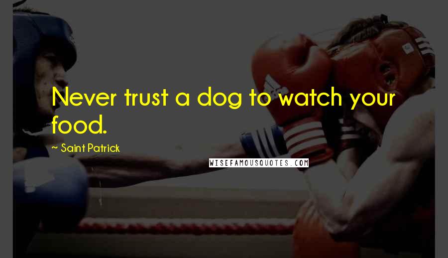 Saint Patrick Quotes: Never trust a dog to watch your food.