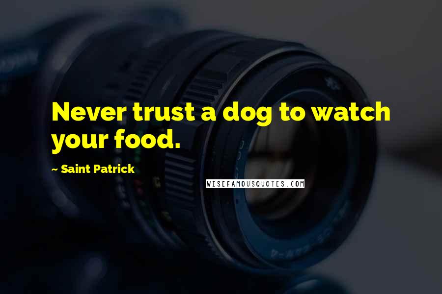 Saint Patrick Quotes: Never trust a dog to watch your food.