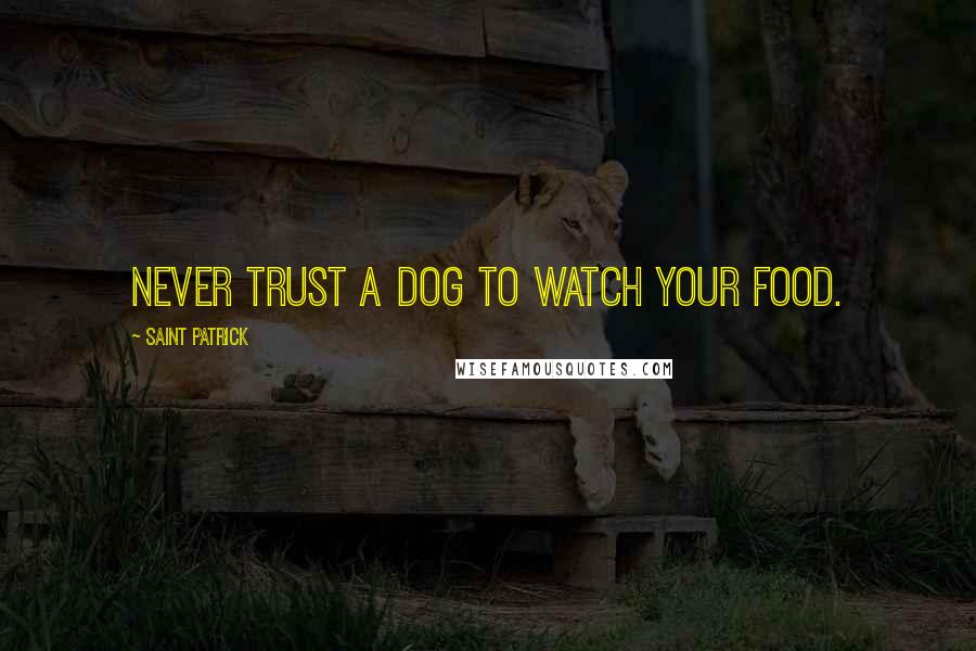 Saint Patrick Quotes: Never trust a dog to watch your food.