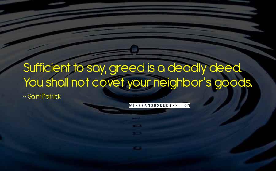 Saint Patrick Quotes: Sufficient to say, greed is a deadly deed. You shall not covet your neighbor's goods.