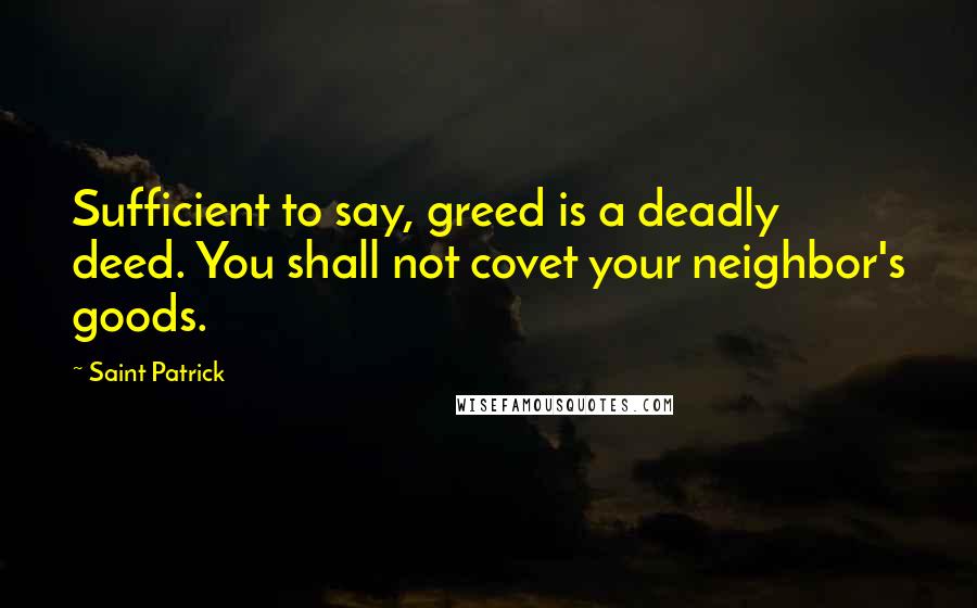 Saint Patrick Quotes: Sufficient to say, greed is a deadly deed. You shall not covet your neighbor's goods.