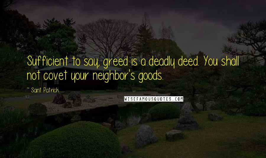 Saint Patrick Quotes: Sufficient to say, greed is a deadly deed. You shall not covet your neighbor's goods.