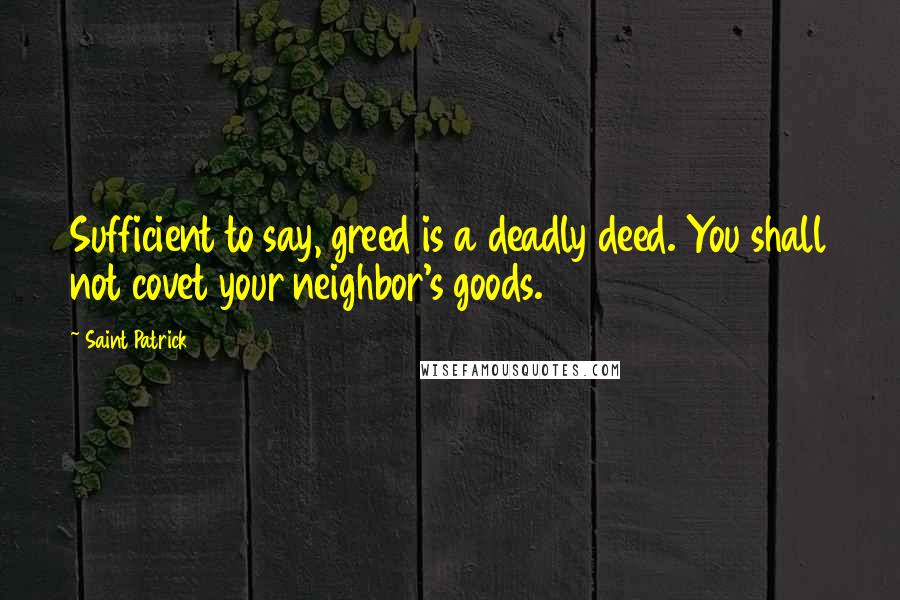 Saint Patrick Quotes: Sufficient to say, greed is a deadly deed. You shall not covet your neighbor's goods.