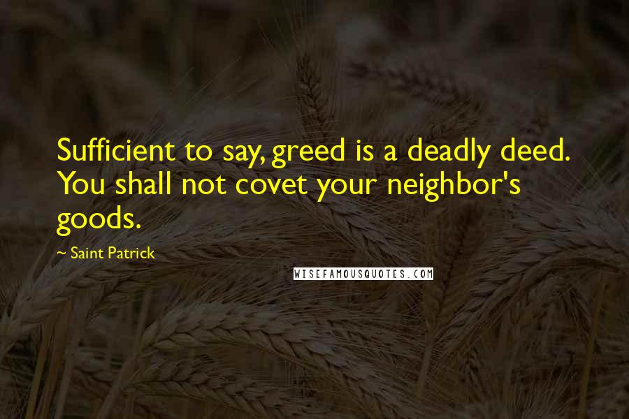 Saint Patrick Quotes: Sufficient to say, greed is a deadly deed. You shall not covet your neighbor's goods.