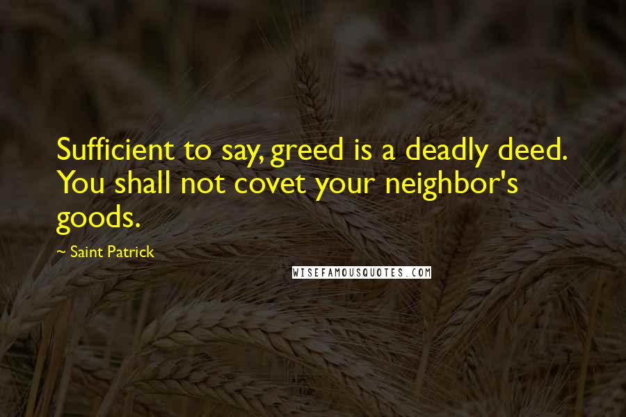 Saint Patrick Quotes: Sufficient to say, greed is a deadly deed. You shall not covet your neighbor's goods.