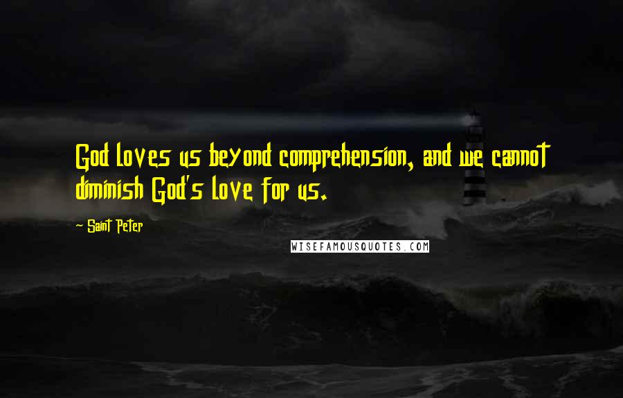 Saint Peter Quotes: God loves us beyond comprehension, and we cannot diminish God's love for us.