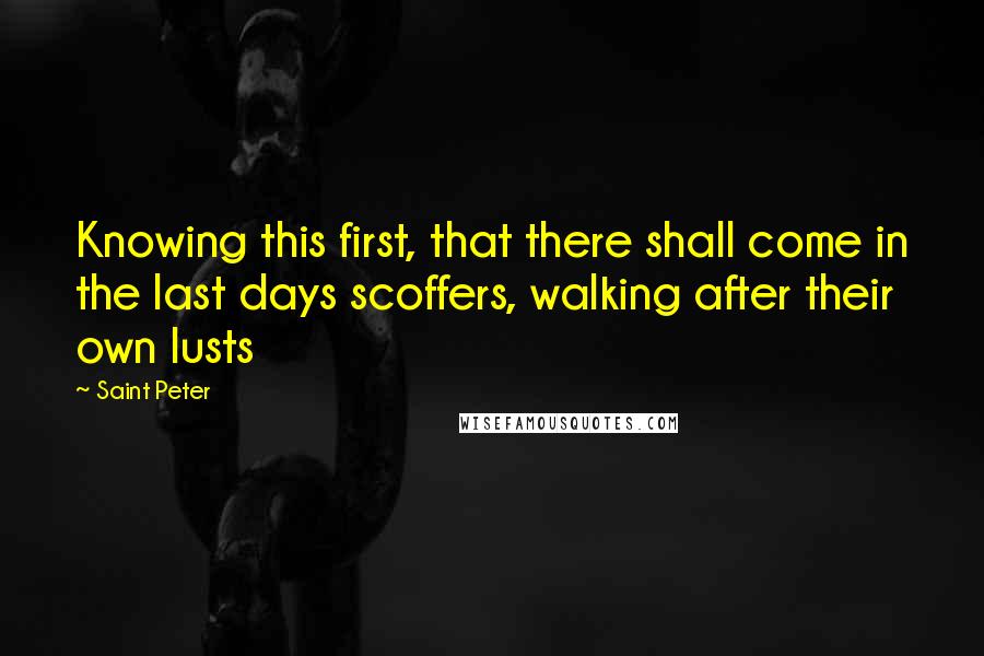 Saint Peter Quotes: Knowing this first, that there shall come in the last days scoffers, walking after their own lusts