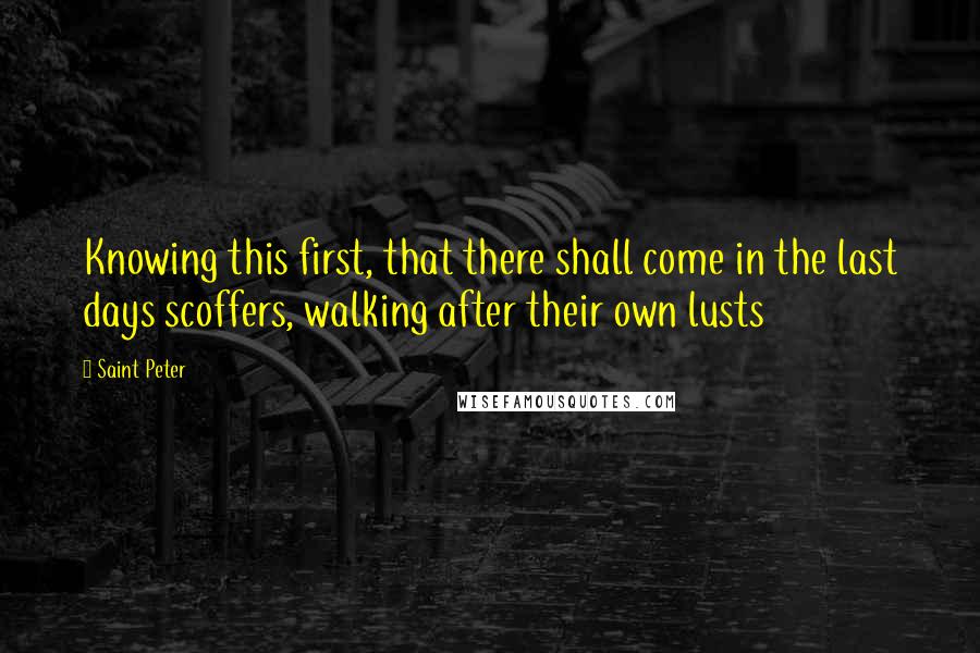 Saint Peter Quotes: Knowing this first, that there shall come in the last days scoffers, walking after their own lusts