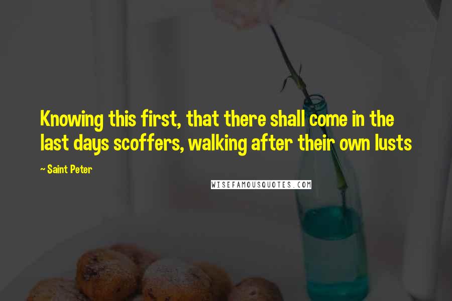 Saint Peter Quotes: Knowing this first, that there shall come in the last days scoffers, walking after their own lusts