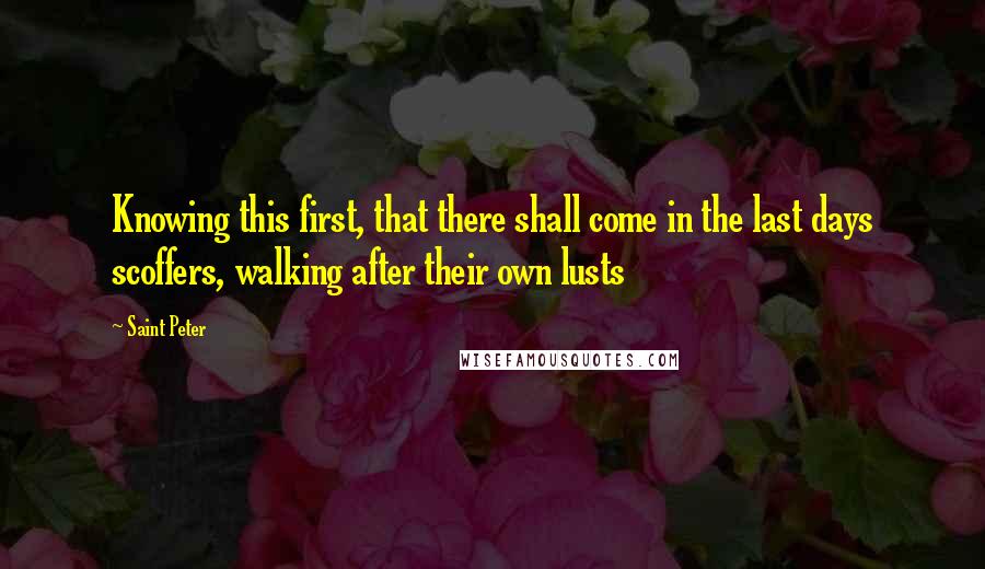 Saint Peter Quotes: Knowing this first, that there shall come in the last days scoffers, walking after their own lusts