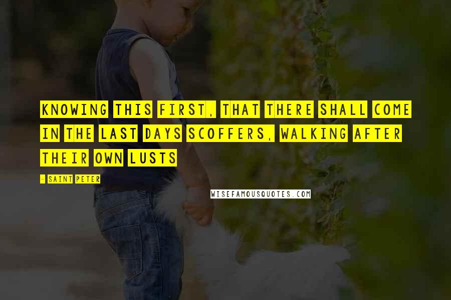 Saint Peter Quotes: Knowing this first, that there shall come in the last days scoffers, walking after their own lusts