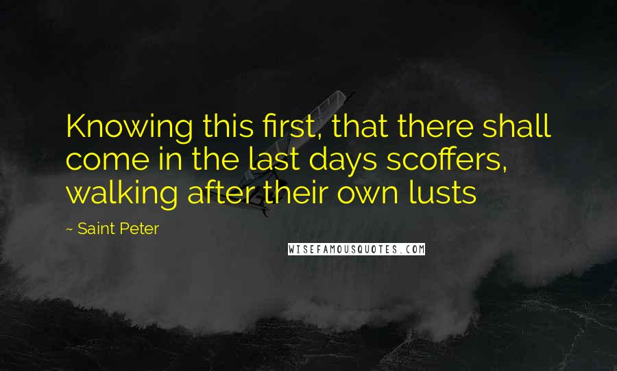 Saint Peter Quotes: Knowing this first, that there shall come in the last days scoffers, walking after their own lusts