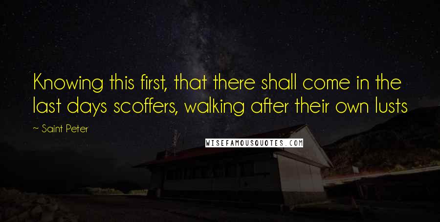 Saint Peter Quotes: Knowing this first, that there shall come in the last days scoffers, walking after their own lusts