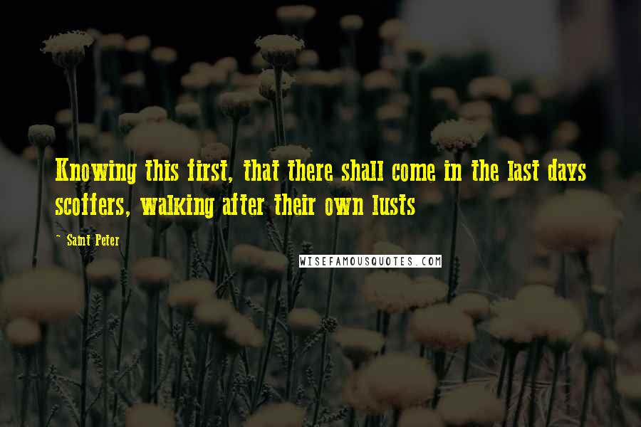 Saint Peter Quotes: Knowing this first, that there shall come in the last days scoffers, walking after their own lusts