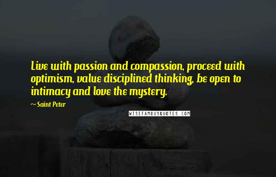 Saint Peter Quotes: Live with passion and compassion, proceed with optimism, value disciplined thinking, be open to intimacy and love the mystery.