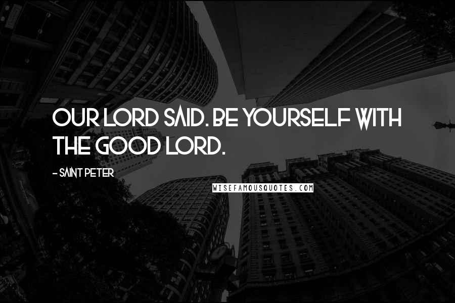 Saint Peter Quotes: Our Lord said. Be yourself with the good Lord.