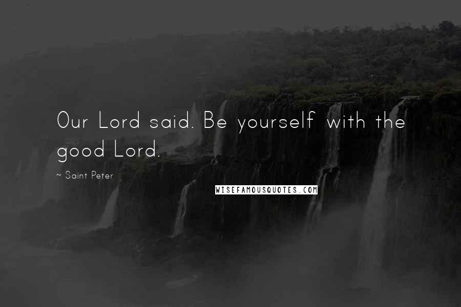 Saint Peter Quotes: Our Lord said. Be yourself with the good Lord.