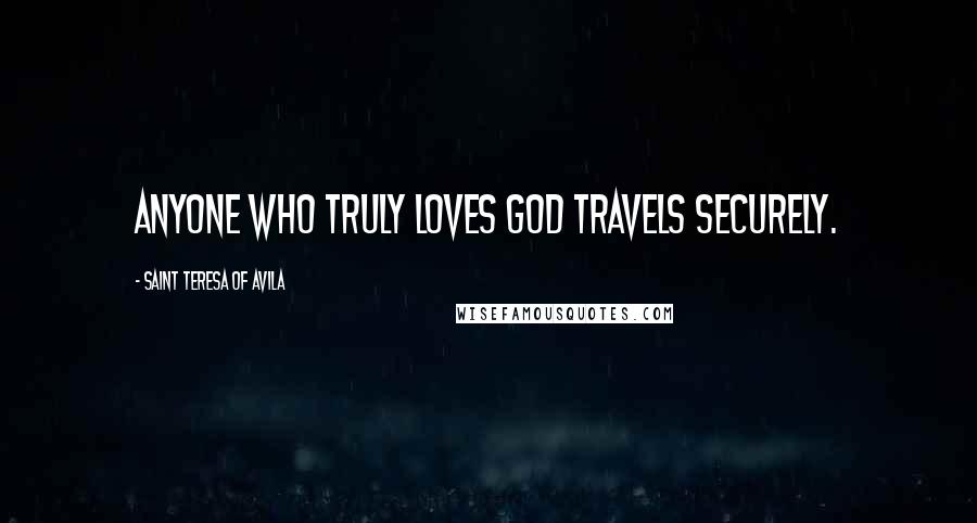 Saint Teresa Of Avila Quotes: Anyone who truly loves God travels securely.